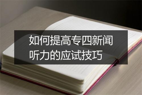 如何提高专四新闻听力的应试技巧