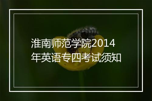 淮南师范学院2014年英语专四考试须知