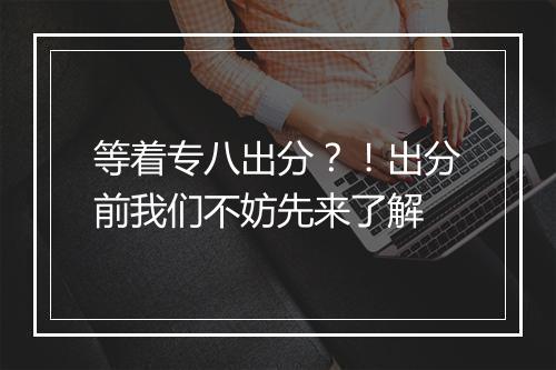 等着专八出分？！出分前我们不妨先来了解