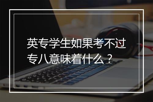 英专学生如果考不过专八意味着什么？