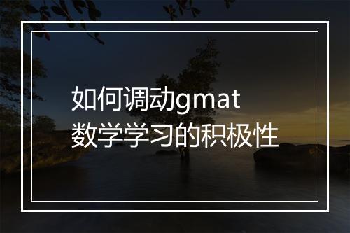 如何调动gmat数学学习的积极性