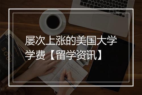 屡次上涨的美国大学学费【留学资讯】