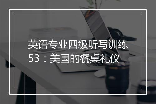 英语专业四级听写训练53：美国的餐桌礼仪