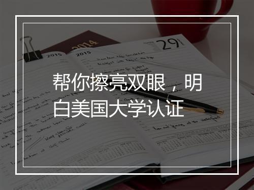 帮你擦亮双眼，明白美国大学认证