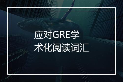 应对GRE学术化阅读词汇