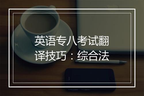 英语专八考试翻译技巧：综合法