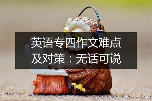 英语专四作文难点及对策：无话可说