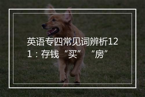 英语专四常见词辨析121：存钱“买”“房”