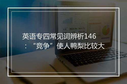 英语专四常见词辨析146：“竞争”使人鸭梨比较大