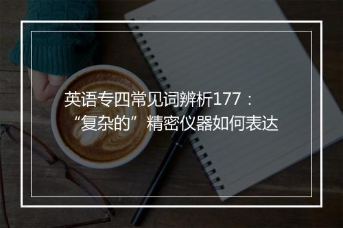 英语专四常见词辨析177：“复杂的”精密仪器如何表达