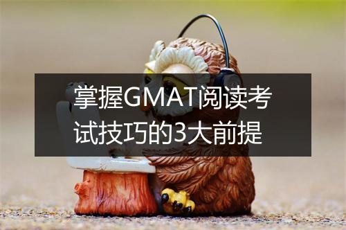 掌握GMAT阅读考试技巧的3大前提