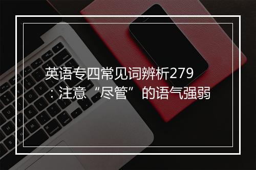 英语专四常见词辨析279：注意“尽管”的语气强弱