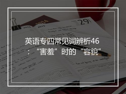 英语专四常见词辨析46：“害羞”时的“容貌”