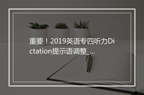 重要！2019英语专四听力Dictation提示语调整_1