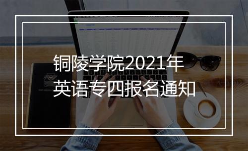 铜陵学院2021年英语专四报名通知