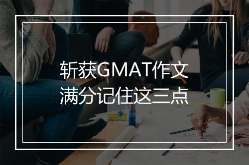 斩获GMAT作文满分记住这三点