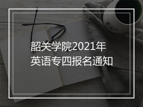 韶关学院2021年英语专四报名通知