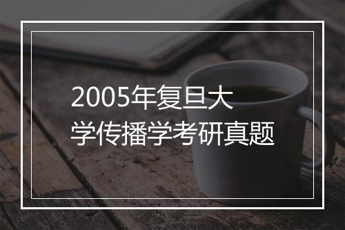 2005年复旦大学传播学考研真题