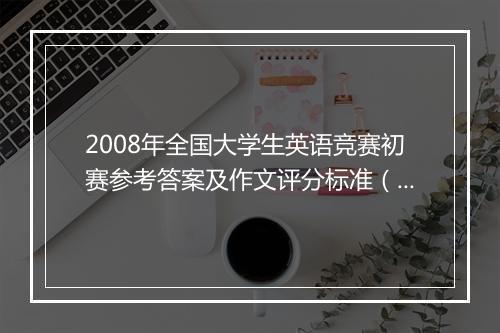 2008年全国大学生英语竞赛初赛参考答案及作文评分标准（C类）