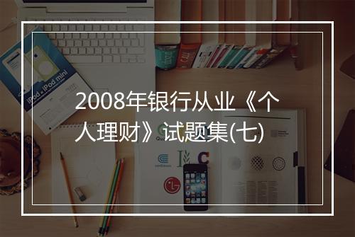 2008年银行从业《个人理财》试题集(七)