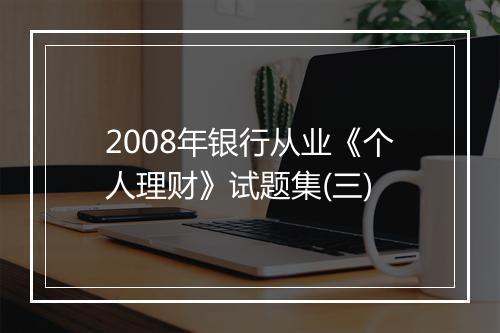 2008年银行从业《个人理财》试题集(三)