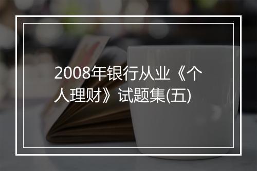 2008年银行从业《个人理财》试题集(五)