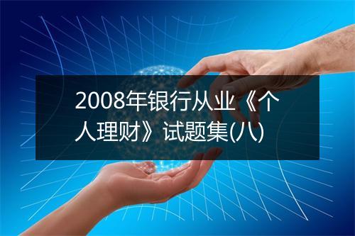 2008年银行从业《个人理财》试题集(八)