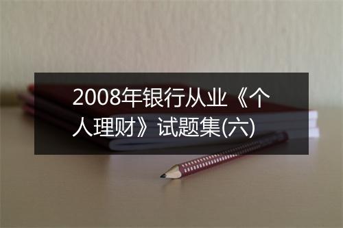 2008年银行从业《个人理财》试题集(六)