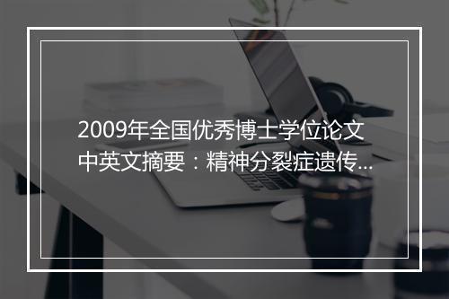 2009年全国优秀博士学位论文中英文摘要：精神分裂症遗传易感位点的系统研究