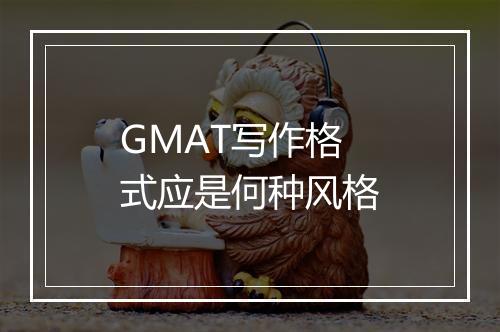 GMAT写作格式应是何种风格