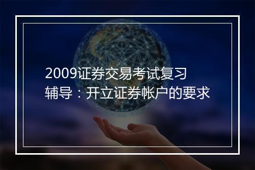 2009证券交易考试复习辅导：开立证券帐户的要求