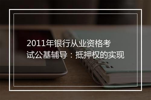 2011年银行从业资格考试公基辅导：抵押权的实现