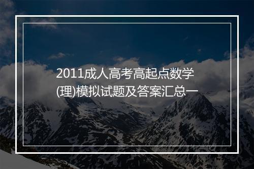 2011成人高考高起点数学(理)模拟试题及答案汇总一