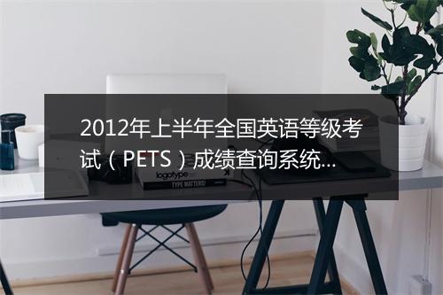 2012年上半年全国英语等级考试（PETS）成绩查询系统开通