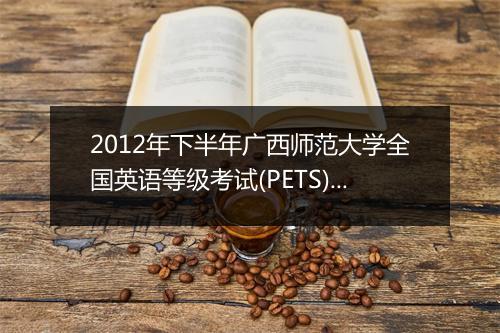 2012年下半年广西师范大学全国英语等级考试(PETS)考试报名时间