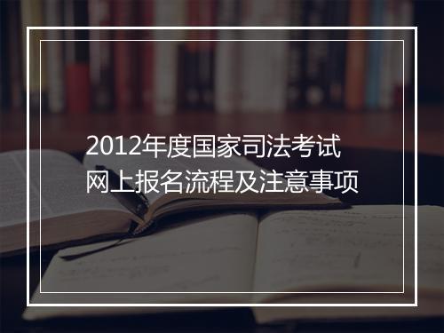 2012年度国家司法考试网上报名流程及注意事项