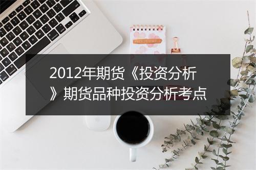 2012年期货《投资分析》期货品种投资分析考点