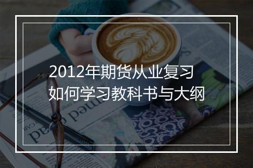 2012年期货从业复习如何学习教科书与大纲