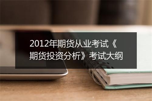 2012年期货从业考试《期货投资分析》考试大纲