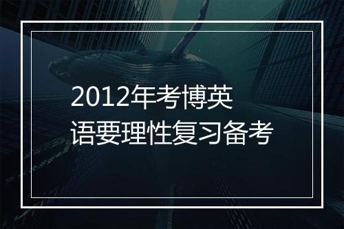 2012年考博英语要理性复习备考