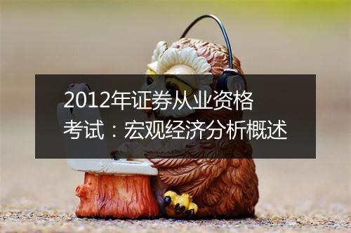 2012年证券从业资格考试：宏观经济分析概述