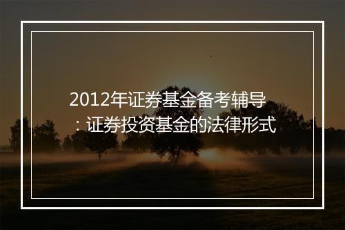 2012年证券基金备考辅导：证券投资基金的法律形式