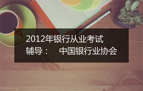 2012年银行从业考试辅导：　中国银行业协会