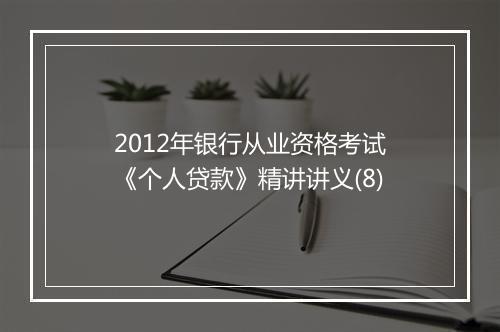 2012年银行从业资格考试《个人贷款》精讲讲义(8)