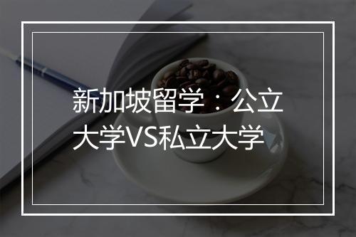 新加坡留学：公立大学VS私立大学