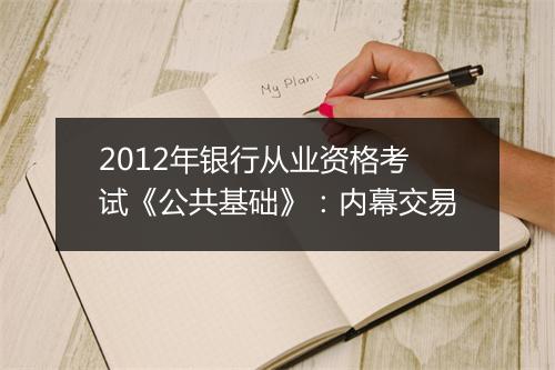 2012年银行从业资格考试《公共基础》：内幕交易