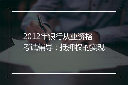 2012年银行从业资格考试辅导：抵押权的实现