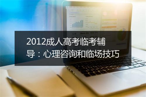 2012成人高考临考辅导：心理咨询和临场技巧