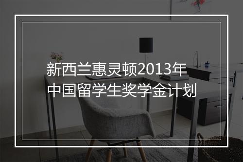 新西兰惠灵顿2013年中国留学生奖学金计划