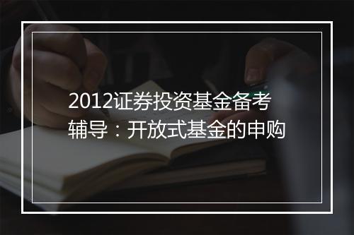 2012证券投资基金备考辅导：开放式基金的申购